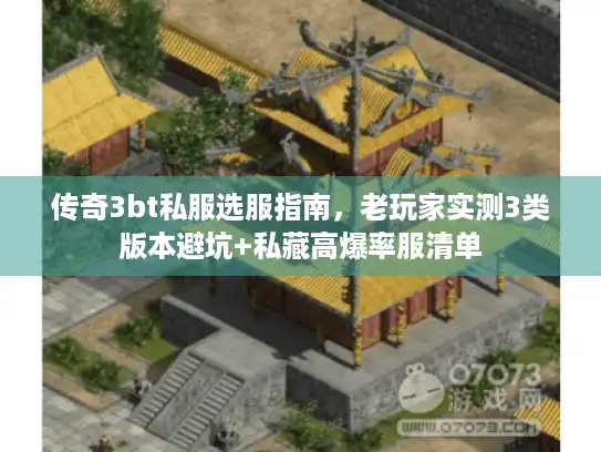 传奇3bt私服选服指南，老玩家实测3类版本避坑+私藏高爆率服清单