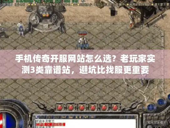 手机传奇开服网站怎么选？老玩家实测3类靠谱站，避坑比找服更重要