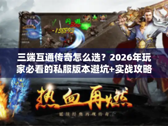 三端互通传奇怎么选？2026年玩家必看的私服版本避坑+实战攻略