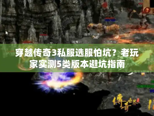 穿越传奇3私服选服怕坑？老玩家实测5类版本避坑指南