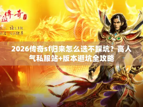 2026传奇sf归来怎么选不踩坑？高人气私服站+版本避坑全攻略