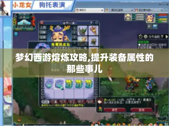 梦幻西游熔炼攻略,提升装备属性的那些事儿 梦幻西游熔炼攻略,提升装备属性的那些事儿
