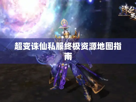 超变诛仙私服终极资源地图指南