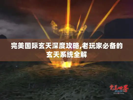 完美国际玄天深度攻略,老玩家必备的玄天系统全解
