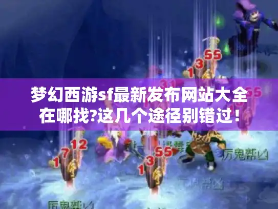 梦幻西游sf最新发布网站大全在哪找?这几个途径别错过！
