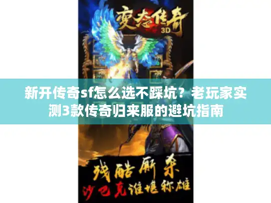 新开传奇sf怎么选不踩坑？老玩家实测3款传奇归来服的避坑指南