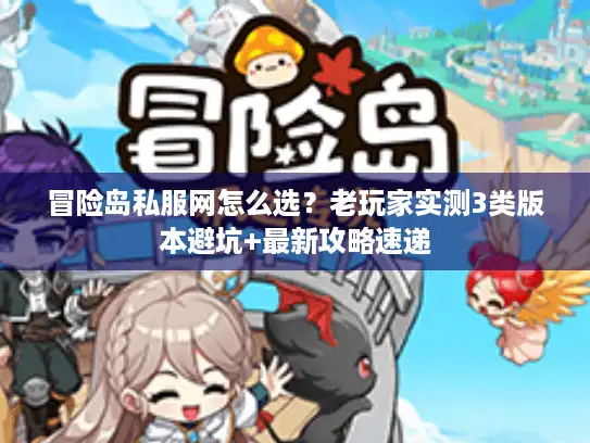冒险岛私服网怎么选?老玩家实测3类版本避坑+最新攻略速递 冒险岛私服网怎么选?老玩家实测3类版本避坑+最新攻略速递