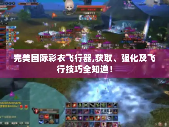 完美国际彩衣飞行器,获取、强化及飞行技巧全知道！