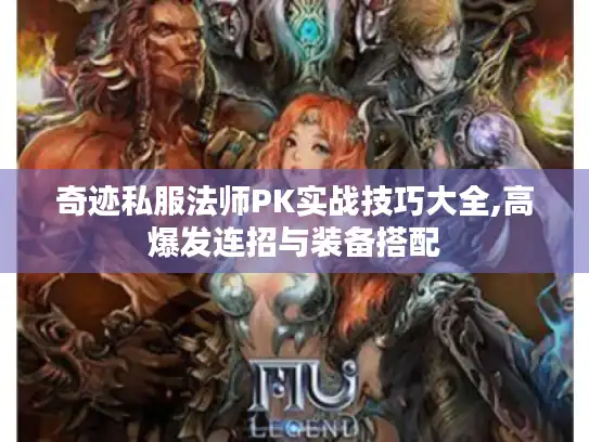 奇迹私服法师PK实战技巧大全,高爆发连招与装备搭配