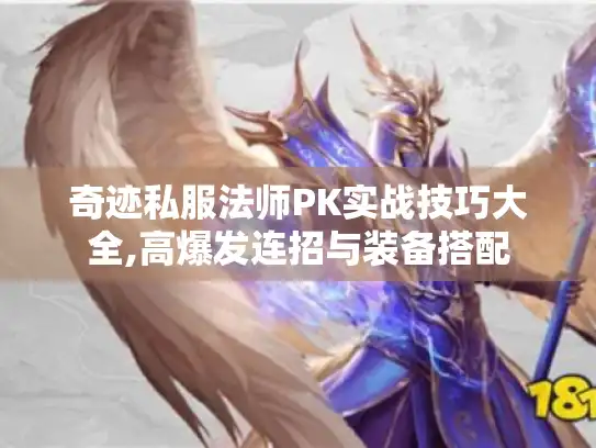 奇迹私服法师PK实战技巧大全,高爆发连招与装备搭配