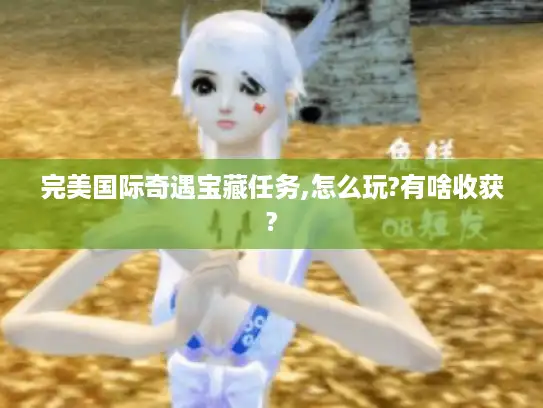 完美国际奇遇宝藏任务,怎么玩?有啥收获?