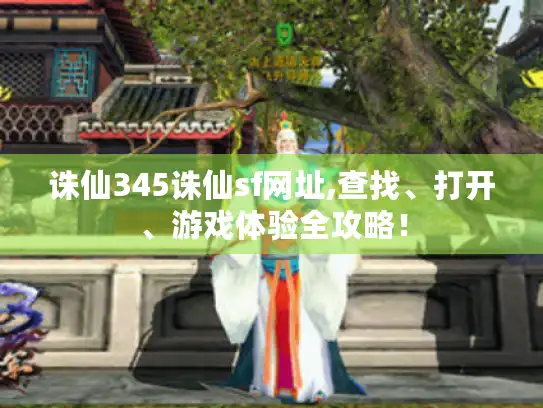 诛仙345诛仙sf网址,查找、打开、游戏体验全攻略！
