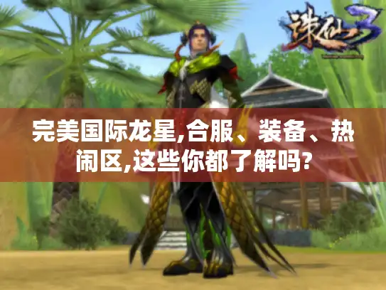 完美国际龙星,合服、装备、热闹区,这些你都了解吗? 完美国际龙星,合服、装备、热闹区,这些你都了解吗?