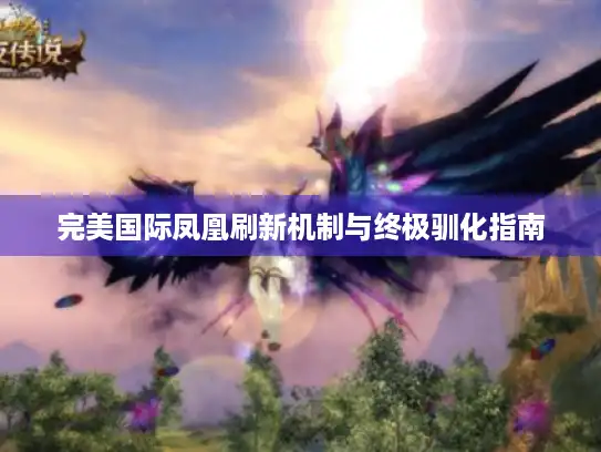 完美国际凤凰刷新机制与终极驯化指南