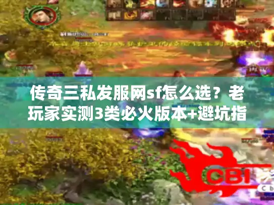 传奇三私发服网sf怎么选？老玩家实测3类必火版本+避坑指南