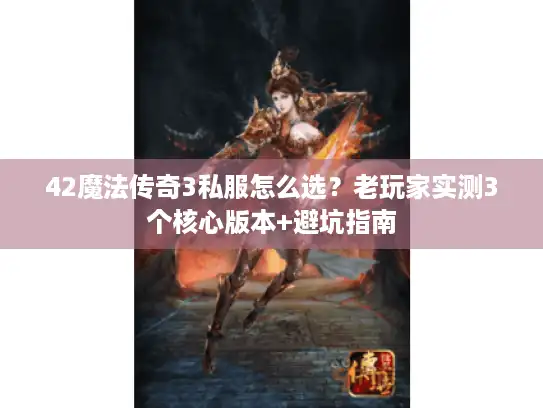 42魔法传奇3私服怎么选？老玩家实测3个核心版本+避坑指南