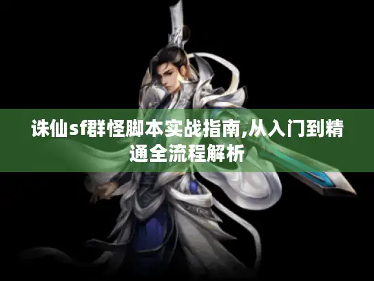 诛仙sf群怪脚本实战指南,从入门到精通全流程解析