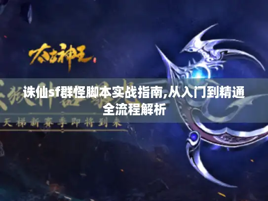 诛仙sf群怪脚本实战指南,从入门到精通全流程解析