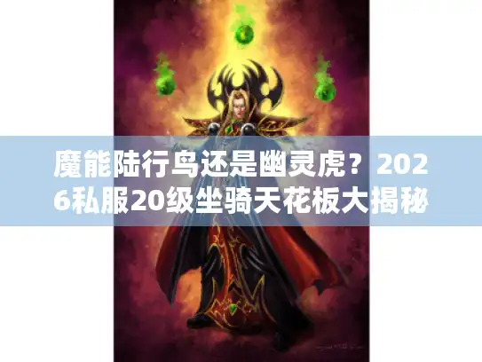 魔能陆行鸟还是幽灵虎?2026私服20级坐骑天花板大揭秘! 魔能陆行鸟还是幽灵虎?2026私服20级坐骑天花板大揭秘!