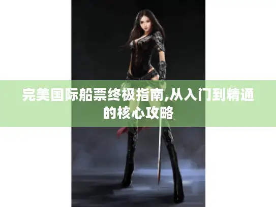 完美国际船票终极指南,从入门到精通的核心攻略