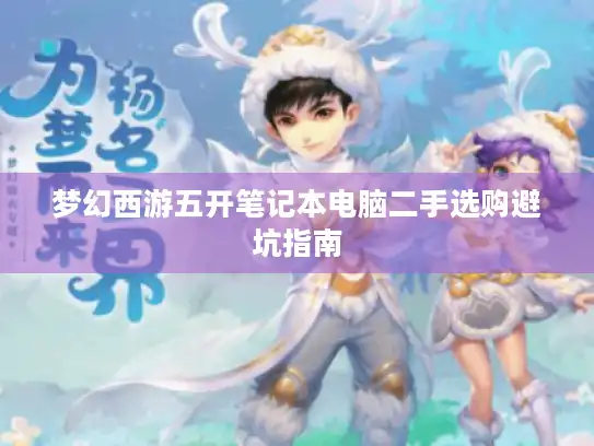 梦幻西游五开笔记本电脑二手选购避坑指南