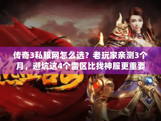 传奇3私服网怎么选？老玩家亲测3个月，避坑这4个雷区比找神服更重要