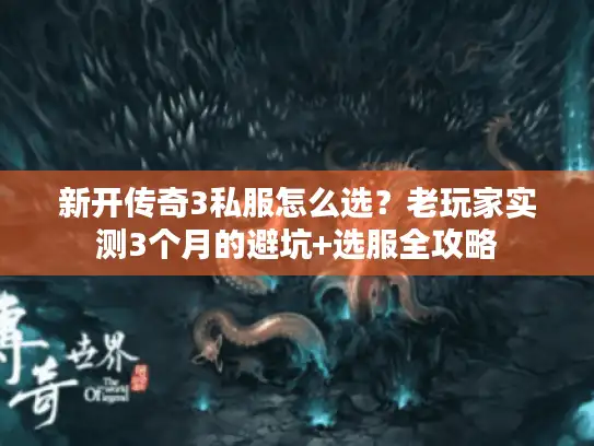 新开传奇3私服怎么选？老玩家实测3个月的避坑+选服全攻略