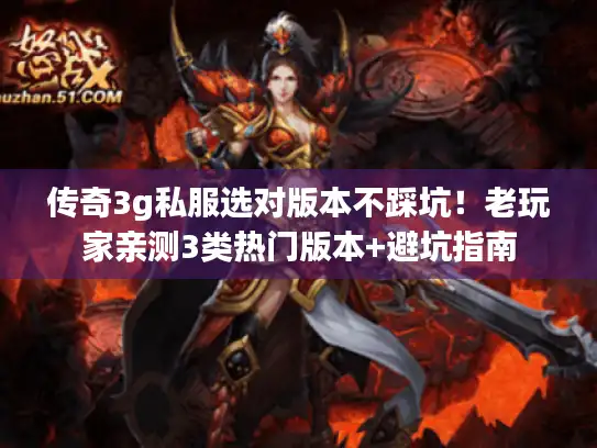 传奇3g私服选对版本不踩坑！老玩家亲测3类热门版本+避坑指南