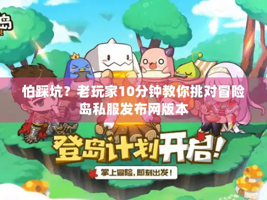 怕踩坑?老玩家10分钟教你挑对冒险岛私服发布网版本 怕踩坑?老玩家10分钟教你挑对冒险岛私服发布网版本