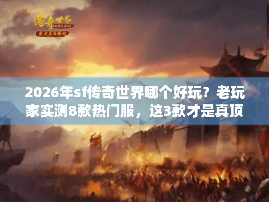 2026年sf传奇世界哪个好玩？老玩家实测8款热门服，这3款才是真顶流