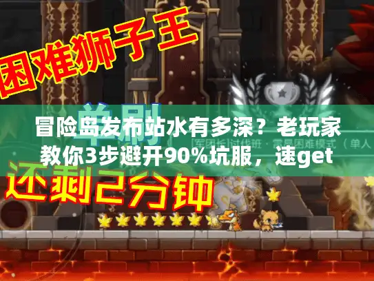 冒险岛发布站水有多深？老玩家教你3步避开90%坑服，速get靠谱版本！