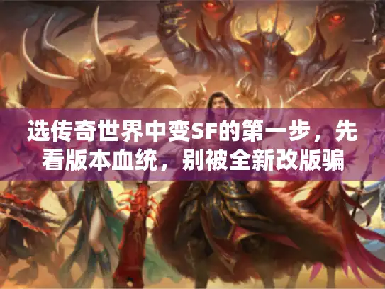 选传奇世界中变SF的第一步，先看版本血统，别被全新改版骗
