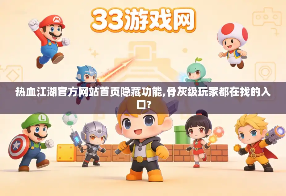 热血江湖官方网站首页隐藏功能,骨灰级玩家都在找的入口?