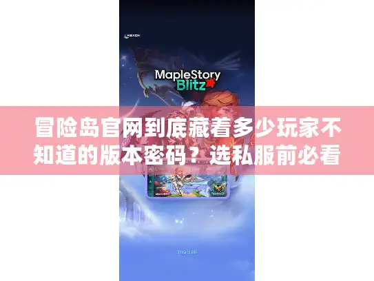 冒险岛官网到底藏着多少玩家不知道的版本密码？选私服前必看的3个实战洞察