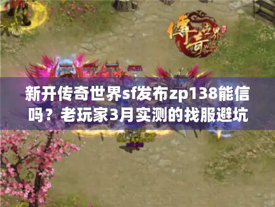 新开传奇世界sf发布zp138能信吗？老玩家3月实测的找服避坑全流程