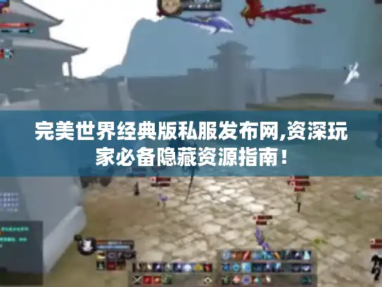完美世界经典版私服发布网,资深玩家必备隐藏资源指南！