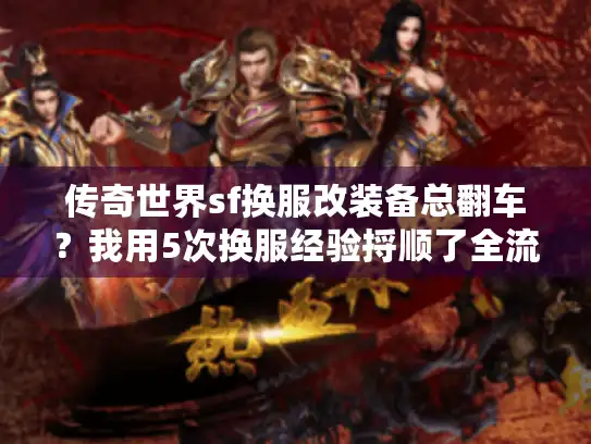 传奇世界sf换服改装备总翻车？我用5次换服经验捋顺了全流程