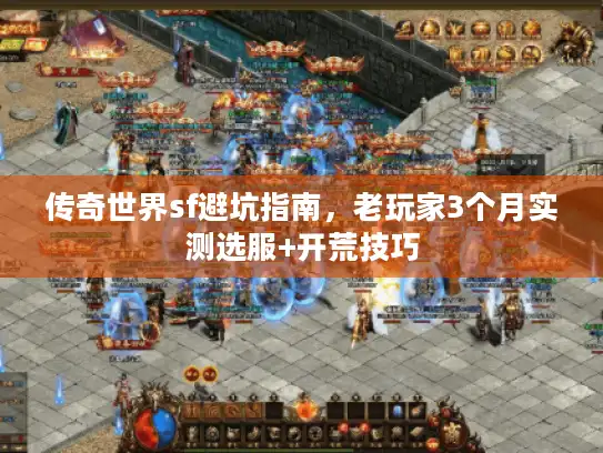传奇世界sf避坑指南,老玩家3个月实测选服+开荒技巧 传奇世界sf避坑指南,老玩家3个月实测选服+开荒技巧