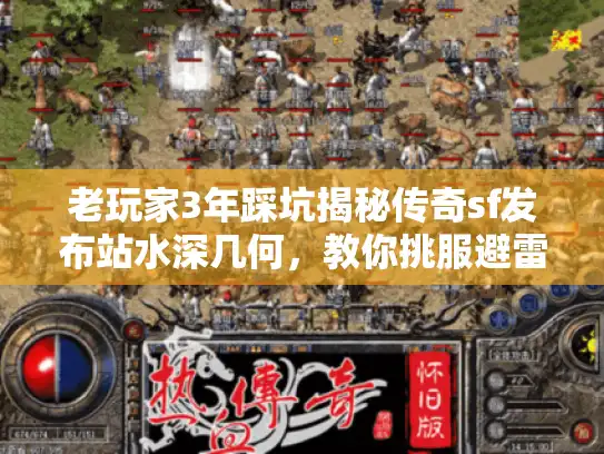 老玩家3年踩坑揭秘传奇sf发布站水深几何，教你挑服避雷！