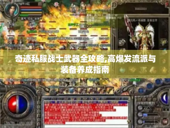 奇迹私服战士武器全攻略,高爆发流派与装备养成指南