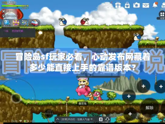 冒险岛sf玩家必看，心动发布网藏着多少能直接上手的靠谱版本？