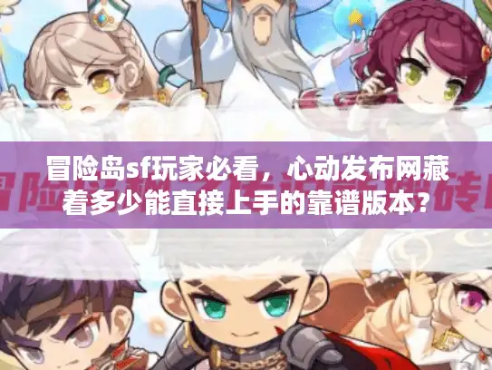 冒险岛sf玩家必看，心动发布网藏着多少能直接上手的靠谱版本？