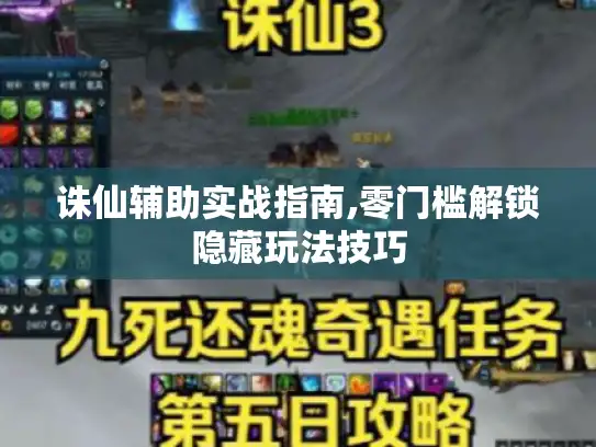 诛仙辅助实战指南,零门槛解锁隐藏玩法技巧