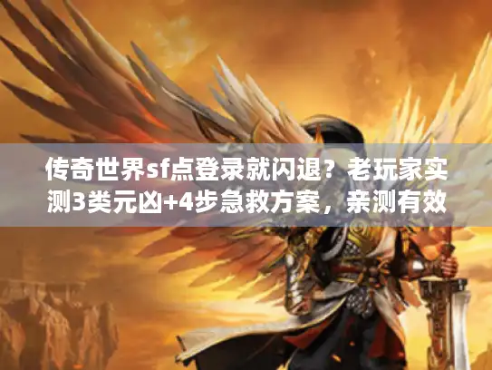 传奇世界sf点登录就闪退?老玩家实测3类元凶+4步急救方案,亲测有效! 传奇世界sf点登录就闪退?老玩家实测3类元凶+4步急救方案,亲测有效!