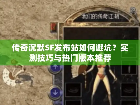 传奇沉默SF发布站如何避坑?实测技巧与热门版本推荐 传奇沉默SF发布站如何避坑?实测技巧与热门版本推荐