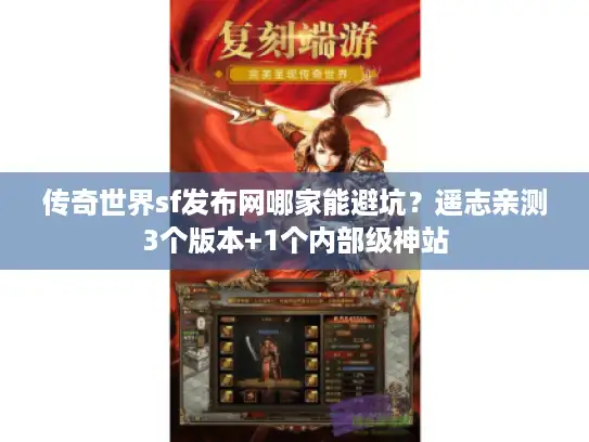 传奇世界sf发布网哪家能避坑?遥志亲测3个版本+1个内部级神站 传奇世界sf发布网哪家能避坑?遥志亲测3个版本+1个内部级神站