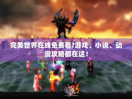 完美世界在线免费看?游戏、小说、动漫攻略都在这! 完美世界在线免费看?游戏、小说、动漫攻略都在这!