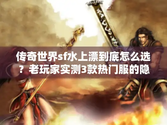 传奇世界sf水上漂到底怎么选？老玩家实测3款热门服的隐藏门道