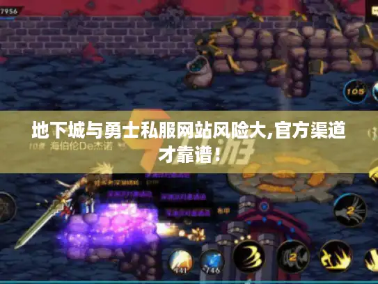 地下城与勇士私服网站风险大,官方渠道才靠谱！