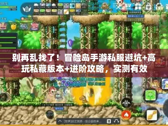 别再乱找了！冒险岛手游私服避坑+高玩私藏版本+进阶攻略，实测有效